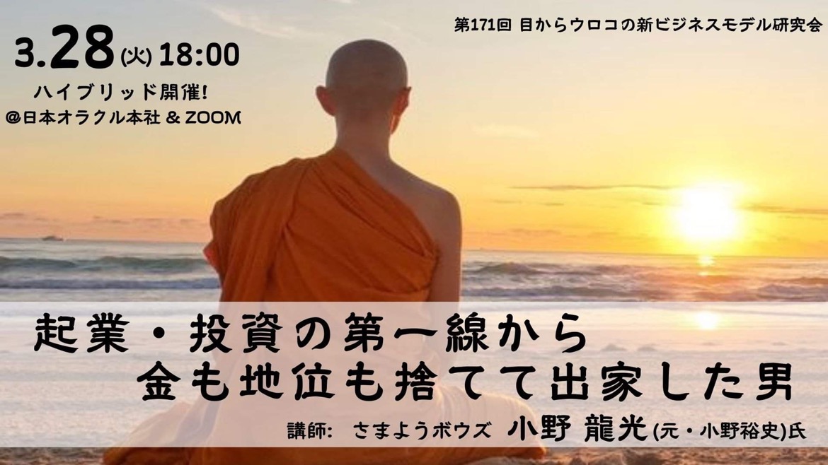 第171回 目からウロコの「新ビジネスモデル」研究会（2023/3/28）『起業・投資の第一線から金も地位も捨てて出家した男』 講師：さまようボウズ 小野 龍光 (元・小野裕史)氏