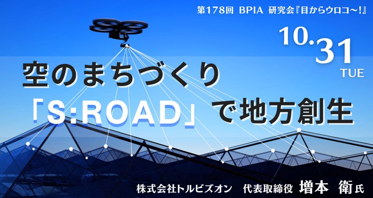 第178回　BPIA研究会『目からウロコ ～ !』『空のまちづくり「S:ROAD」で地方創生』